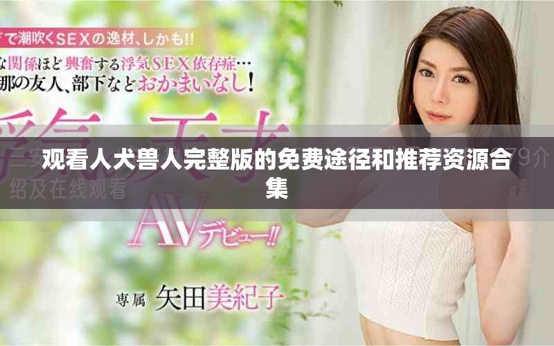观看人犬兽人完整版的免费途径和推荐资源合集