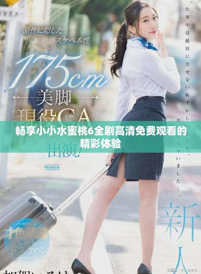 畅享小小水蜜桃6全剧高清免费观看的精彩体验