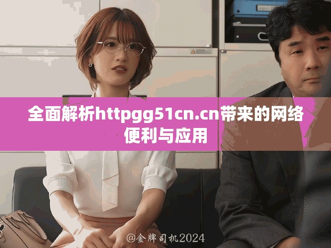 全面解析httpgg51cn.cn带来的网络便利与应用