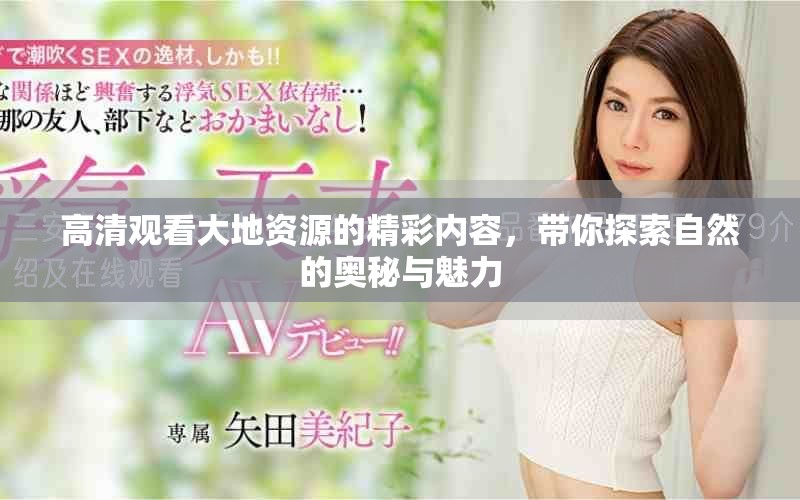 高清观看大地资源的精彩内容，带你探索自然的奥秘与魅力
