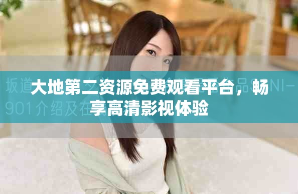 大地第二资源免费观看平台，畅享高清影视体验