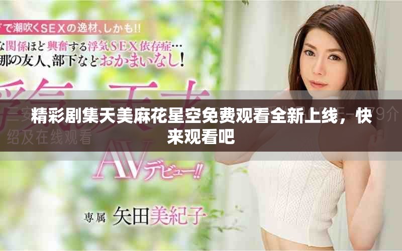 精彩剧集天美麻花星空免费观看全新上线，快来观看吧