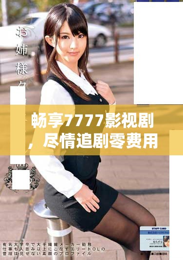 畅享7777影视剧，尽情追剧零费用让你开心无限