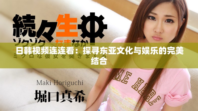日韩视频连连看：探寻东亚文化与娱乐的完美结合