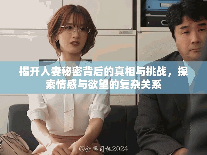 揭开人妻秘密背后的真相与挑战，探索情感与欲望的复杂关系