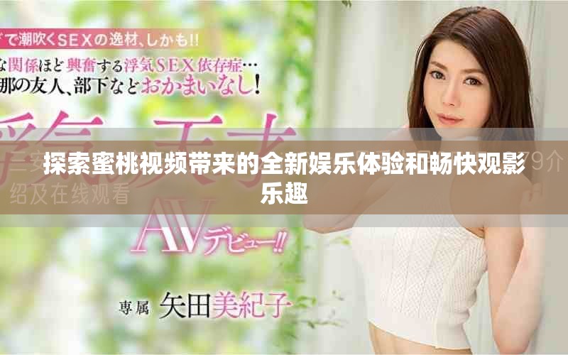 探索蜜桃视频带来的全新娱乐体验和畅快观影乐趣