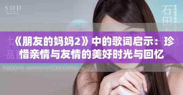 《朋友的妈妈2》中的歌词启示：珍惜亲情与友情的美好时光与回忆