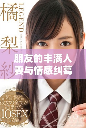 朋友的丰满人妻与情感纠葛的深度探索与反思