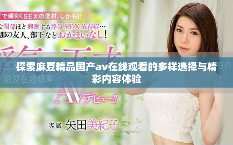 探索麻豆精品国产av在线观看的多样选择与精彩内容体验