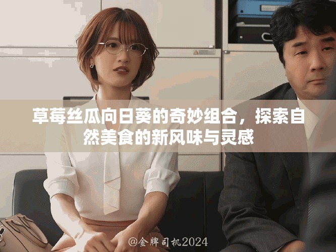 草莓丝瓜向日葵的奇妙组合，探索自然美食的新风味与灵感
