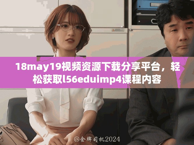 18may19视频资源下载分享平台，轻松获取l56eduimp4课程内容