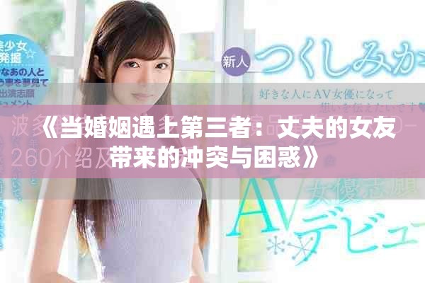 《当婚姻遇上第三者：丈夫的女友带来的冲突与困惑》