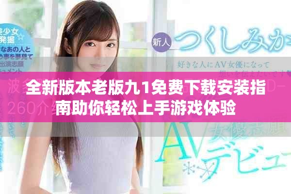 全新版本老版九1免费下载安装指南助你轻松上手游戏体验
