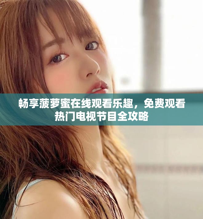 畅享菠萝蜜在线观看乐趣，免费观看热门电视节目全攻略
