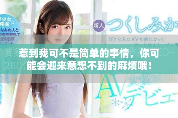 惹到我可不是简单的事情，你可能会迎来意想不到的麻烦哦！
