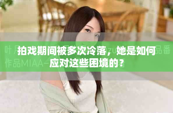 拍戏期间被多次冷落，她是如何应对这些困境的？