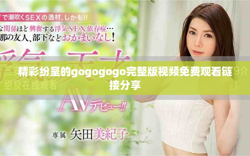 精彩纷呈的gogogogo完整版视频免费观看链接分享