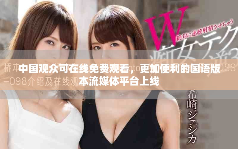 中国观众可在线免费观看，更加便利的国语版本流媒体平台上线