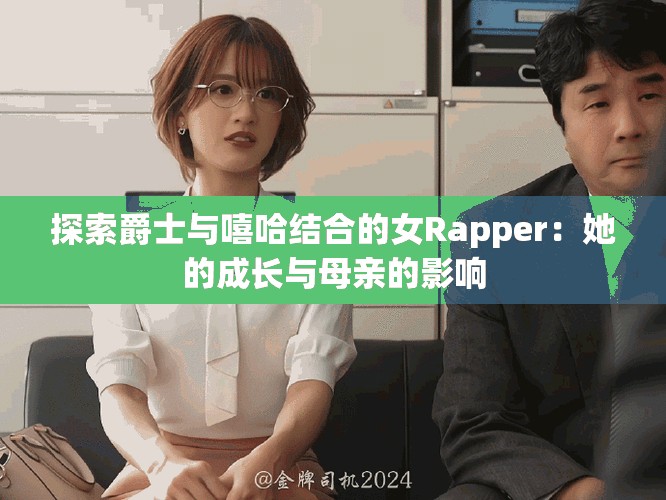 探索爵士与嘻哈结合的女Rapper：她的成长与母亲的影响