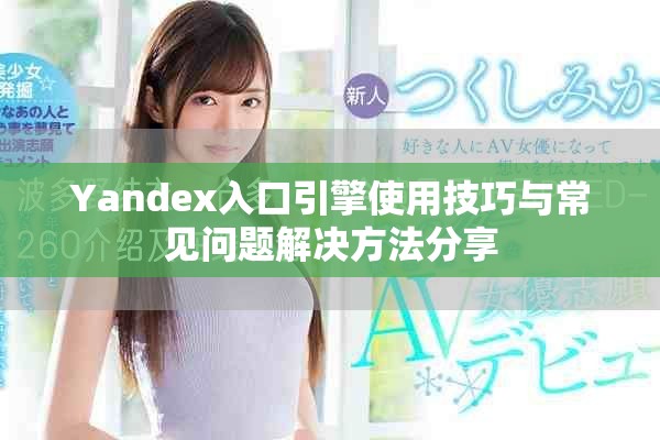 Yandex入口引擎使用技巧与常见问题解决方法分享