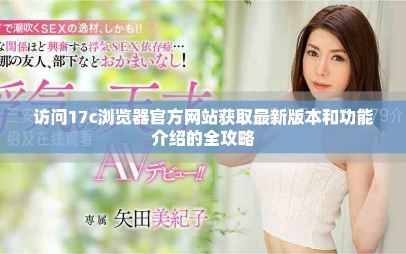 访问17c浏览器官方网站获取最新版本和功能介绍的全攻略