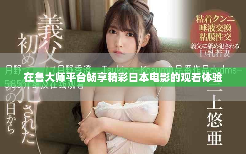 在鲁大师平台畅享精彩日本电影的观看体验