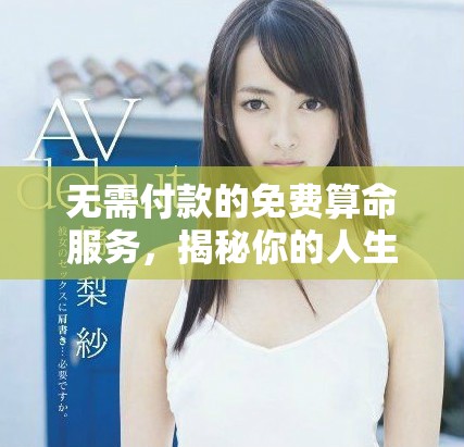 无需付款的免费算命服务，揭秘你的人生命运与趋势