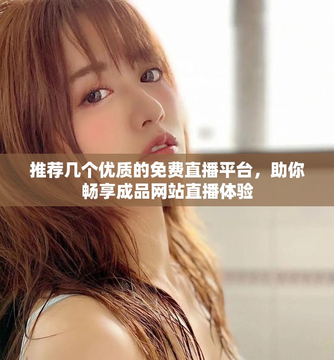 推荐几个优质的免费直播平台，助你畅享成品网站直播体验