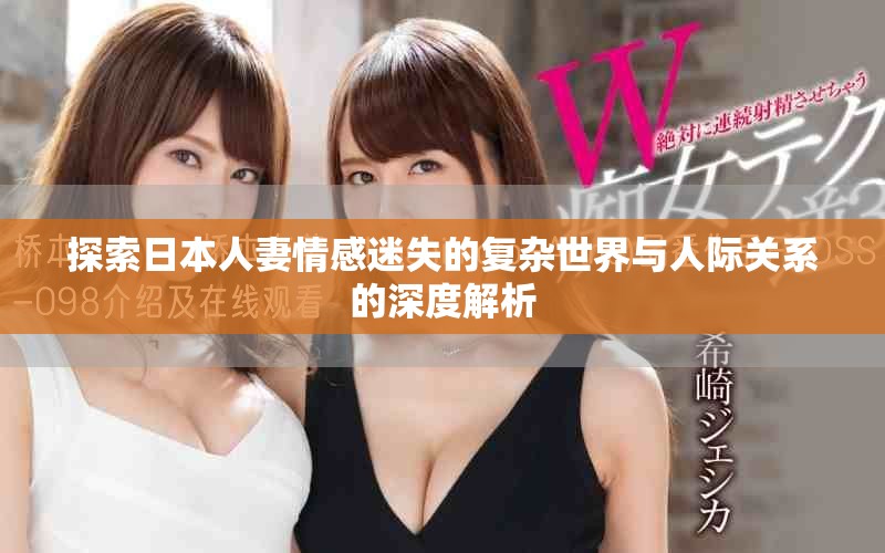 探索日本人妻情感迷失的复杂世界与人际关系的深度解析