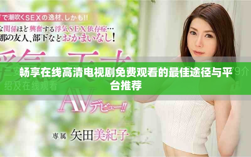 畅享在线高清电视剧免费观看的最佳途径与平台推荐