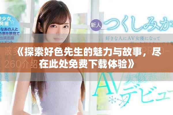 《探索好色先生的魅力与故事，尽在此处免费下载体验》