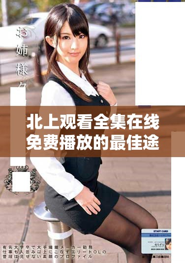 北上观看全集在线免费播放的最佳途径与推荐