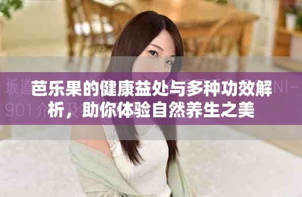 芭乐果的健康益处与多种功效解析，助你体验自然养生之美