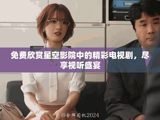 免费欣赏星空影院中的精彩电视剧，尽享视听盛宴