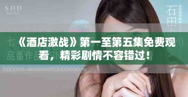 《酒店激战》第一至第五集免费观看，精彩剧情不容错过！