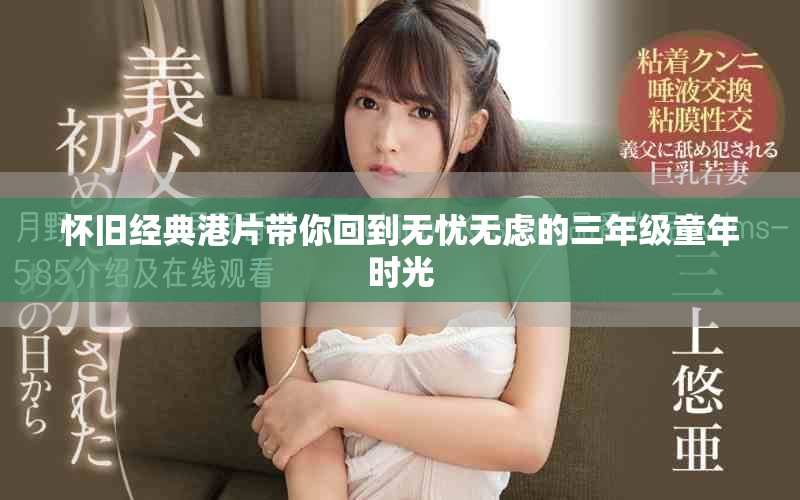怀旧经典港片带你回到无忧无虑的三年级童年时光