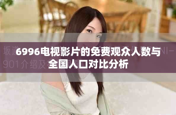 6996电视影片的免费观众人数与全国人口对比分析