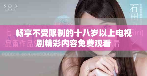 畅享不受限制的十八岁以上电视剧精彩内容免费观看