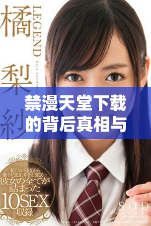 禁漫天堂下载的背后真相与对用户的影响分析