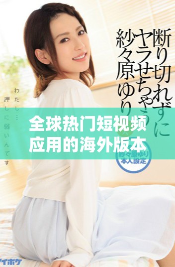 全球热门短视频应用的海外版本揭示了社交媒体的新趋势