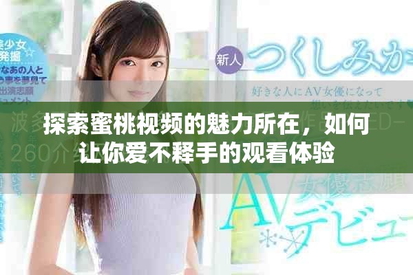 探索蜜桃视频的魅力所在，如何让你爱不释手的观看体验