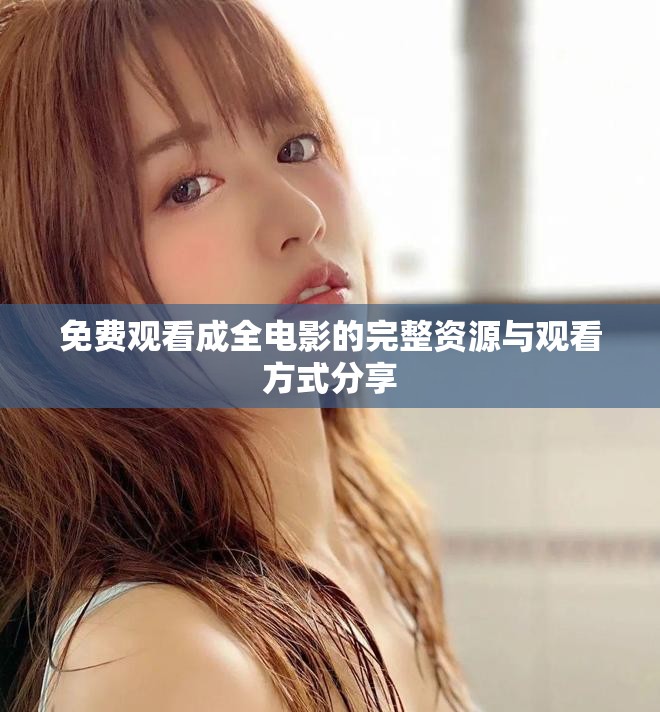 免费观看成全电影的完整资源与观看方式分享
