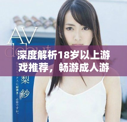 深度解析18岁以上游戏推荐，畅游成人游戏世界