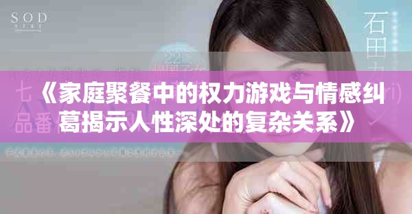 《家庭聚餐中的权力游戏与情感纠葛揭示人性深处的复杂关系》