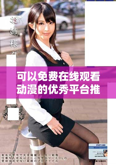 可以免费在线观看动漫的优秀平台推荐和使用指南