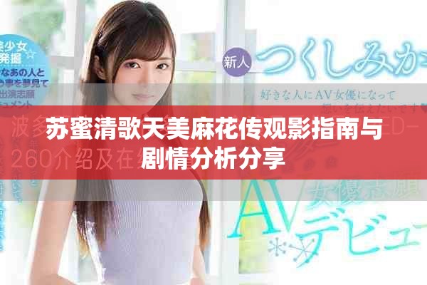 苏蜜清歌天美麻花传观影指南与剧情分析分享