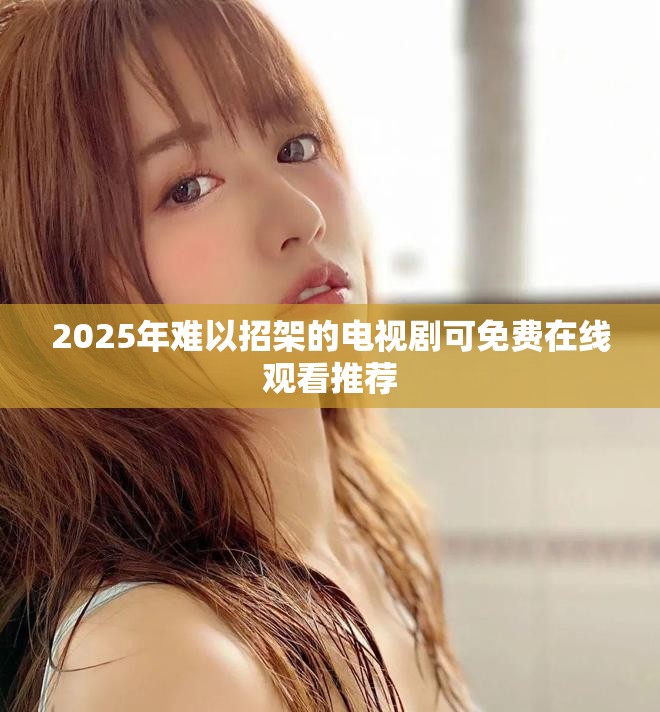 2025年难以招架的电视剧可免费在线观看推荐