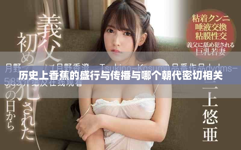 历史上香蕉的盛行与传播与哪个朝代密切相关