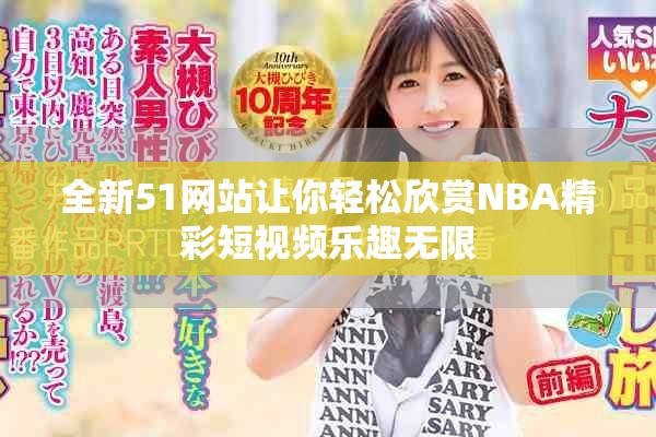 全新51网站让你轻松欣赏NBA精彩短视频乐趣无限