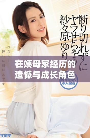 在姨母家经历的遗憾与成长角色深度解析与反思